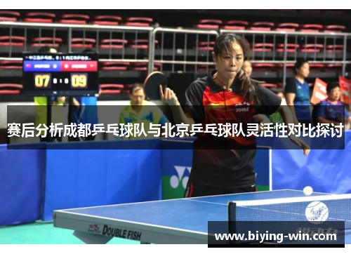赛后分析成都乒乓球队与北京乒乓球队灵活性对比探讨