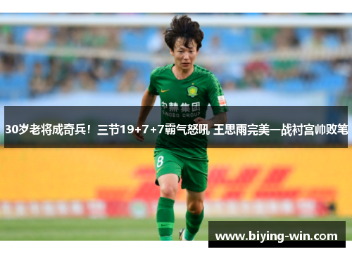 30岁老将成奇兵！三节19+7+7霸气怒吼 王思雨完美一战衬宫帅败笔