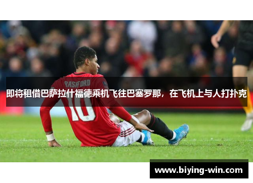 即将租借巴萨拉什福德乘机飞往巴塞罗那，在飞机上与人打扑克