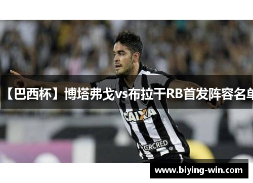 【巴西杯】博塔弗戈vs布拉干RB首发阵容名单