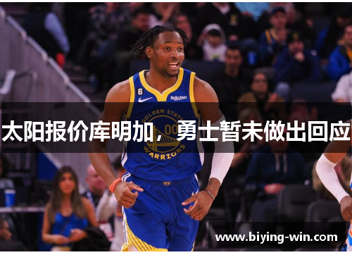 太阳报价库明加，勇士暂未做出回应