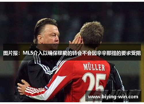 图片报：MLS介入以确保穆勒的转会不会因辛辛那提的要求受阻