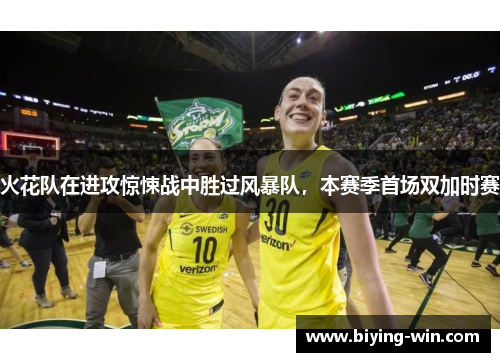 火花队在进攻惊悚战中胜过风暴队，本赛季首场双加时赛