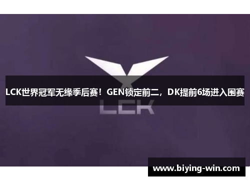 LCK世界冠军无缘季后赛！GEN锁定前二，DK提前6场进入围赛